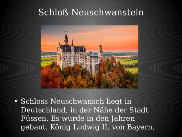 Schloß Neuschwanstein   Schloss Neuschwansch liegt in Deutschland, in der Nähe der Stadt Füssen. Es wurde in den Jahren gebaut. König Ludwig II. von Bayern. 