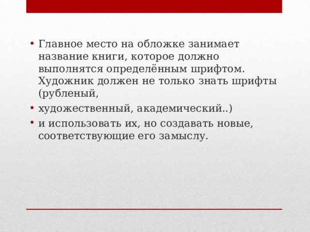 Главное место на обложке занимает название книги, которое должно выполнятся определённым шрифтом. Художник должен не только знать шрифты (рубленый, художественный, академический..) и использовать их, но создавать новые, соответствующие его замыслу. 