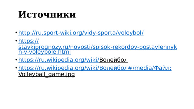Источники http://ru.sport-wiki.org/vidy-sporta/voleybol / https:// stavkiprognozy.ru/novosti/spisok-rekordov-postavlennykh-v-voleybole.html https://ru.wikipedia.org/wiki/ Волейбол  https://ru.wikipedia.org/wiki/ Волейбол#/ media/ Файл: Volleyball_game.jpg  