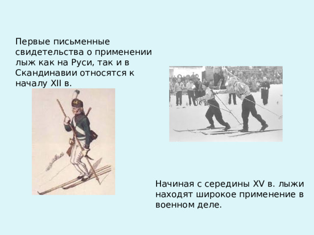 Первые письменные свидетельства о применении лыж как на Руси, так и в Скандинавии относятся к началу XII в. Начиная с середины XV в. лыжи находят широкое применение в военном деле. 