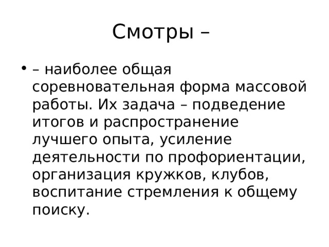 Смотры – – наиболее общая соревновательная форма массовой работы. Их задача – подведение итогов и распространение лучшего опыта, усиление деятельности по профориентации, организация кружков, клубов, воспитание стремления к общему поиску. 