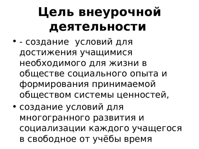 Цель внеурочной деятельности  - создание   условий для достижения учащимися  необходимого для жизни в обществе социального опыта и формирования принимаемой обществом системы ценностей, создание условий для многогранного развития и социализации каждого учащегося в свободное от учёбы время 