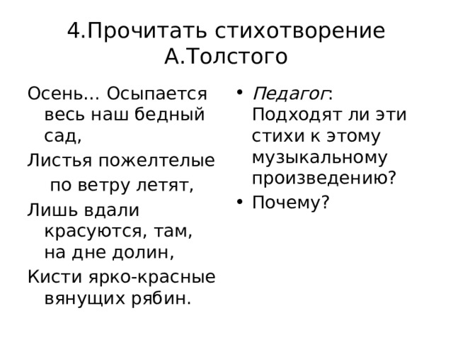 4.Прочитать стихотворение А.Толстого Осень… Осыпается весь наш бедный сад, Педагог : Подходят ли эти стихи к этому музыкальному произведению? Почему? Листья пожелтелые  по ветру летят, Лишь вдали красуются, там, на дне долин, Кисти ярко-красные вянущих рябин. 