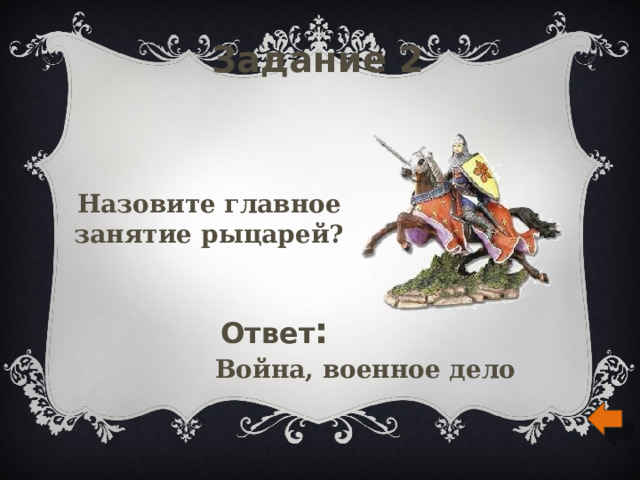 Задание 2 Назовите главное занятие рыцарей? Ответ : Война, военное дело 