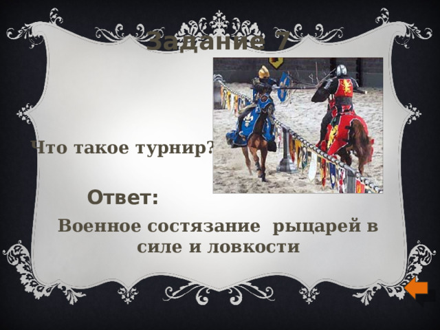 Задание 7 Что такое турнир? Ответ: Военное состязание рыцарей в силе и ловкости 