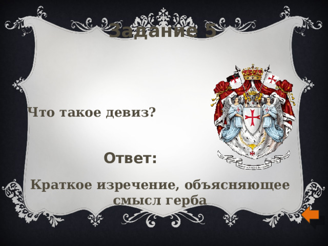 Задание 5 Что такое девиз? Ответ: Краткое изречение, объясняющее смысл герба 