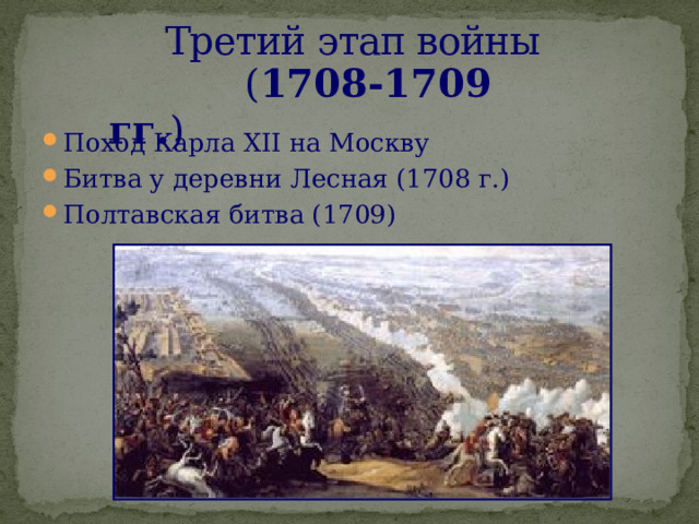 Третий этап войны  ( 1708-1709 гг. ) Поход Карла XII на Москву Битва у деревни Лесная (1708 г.) Полтавская битва (1709) 