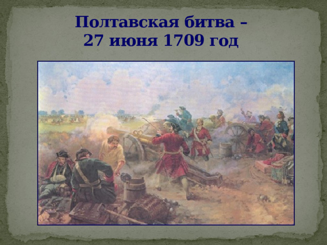 Полтавская битва –  27 июня 1709 год  