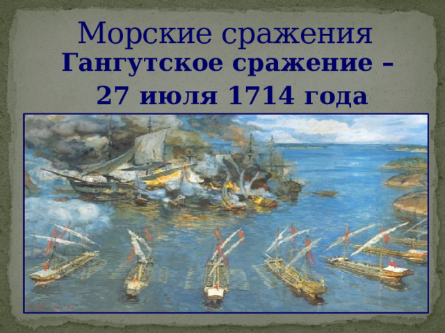 Морские сражения Гангутское сражение –  27 июля 1714 года  