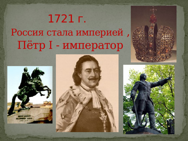 1721 г.   Россия стала империей , Пётр I - император 
