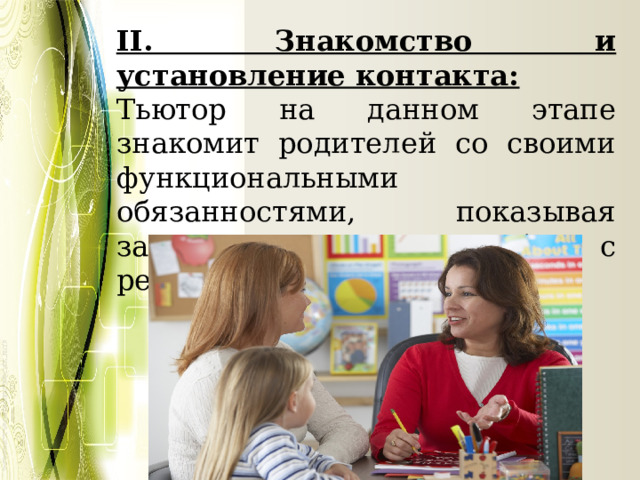 II. Знакомство и установление контакта: Тьютор на данном этапе знакомит родителей со своими функциональными обязанностями, показывая заинтересованность в работе с ребенком. 