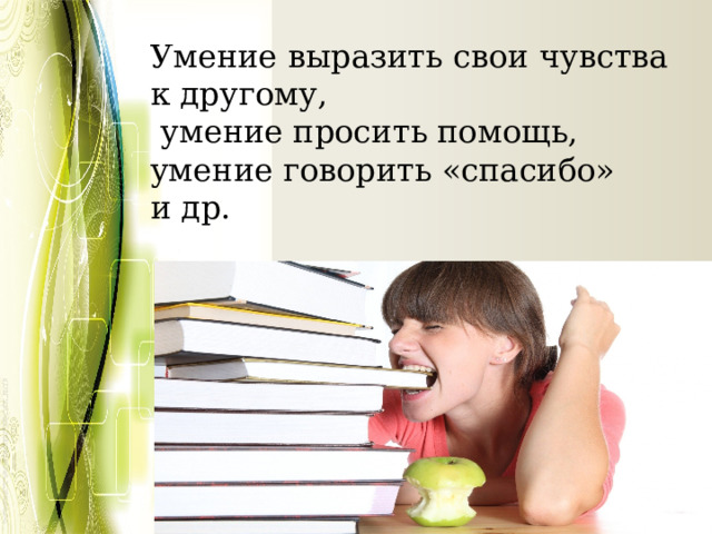 Умение выразить свои чувства к другому,  умение просить помощь, умение говорить «спасибо» и др. 