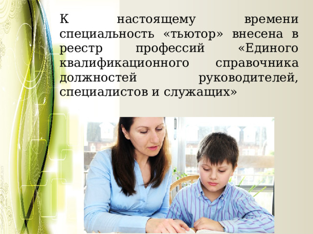 К настоящему времени специальность «тьютор» внесена в реестр профессий «Единого квалификационного справочника должностей руководителей, специалистов и служащих» 