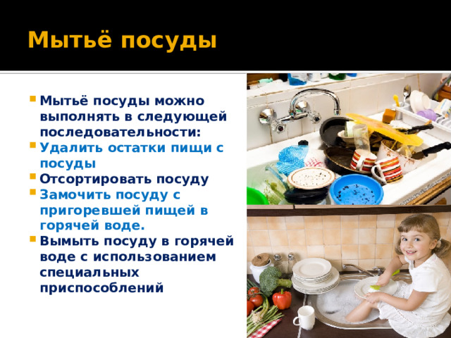 Мытьё посуды Мытьё посуды можно выполнять в следующей последовательности: Удалить остатки пищи с посуды Отсортировать посуду Замочить посуду с пригоревшей пищей в горячей воде. Вымыть посуду в горячей воде с использованием специальных приспособлений 