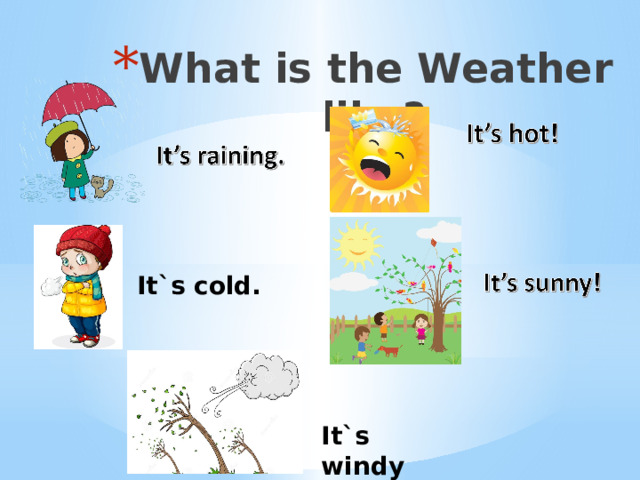 What is the Weather like? It`s cold. It`s windy 