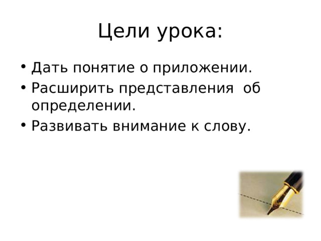 Цели урока: Дать понятие о приложении. Расширить представления об определении. Развивать внимание к слову. 