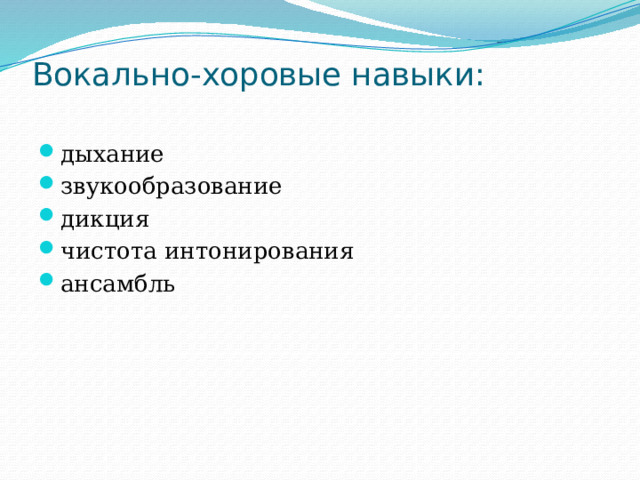 Вокально-хоровые навыки:   дыхание звукообразование дикция чистота интонирования ансамбль 