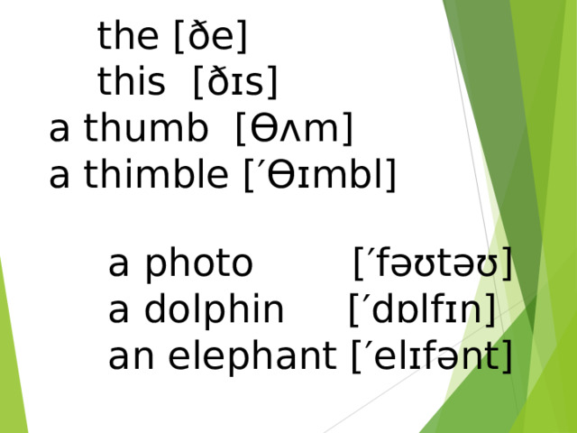  the  [ðe]   this  [ð ɪs]  a thumb  [Ɵʌm]  a thimble  [′Ɵ ɪmbl]  a photo [′fəʊtəʊ] a dolphin [′dɒlf ɪn]  an elephant [′el ɪfənt]  