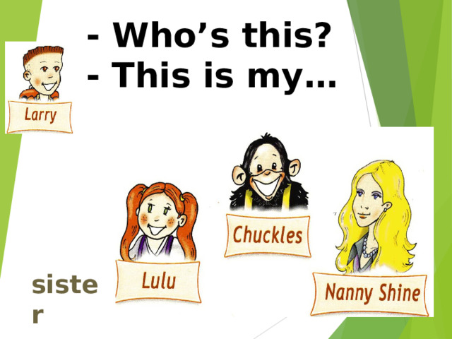  - Who’s this?  - This is my… sister 