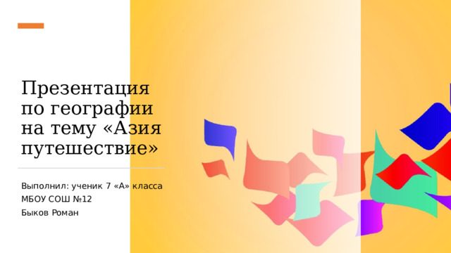 Презентация по географии на тему «Азия путешествие» Выполнил: ученик 7 «А» класса МБОУ СОШ №12 Быков Роман 