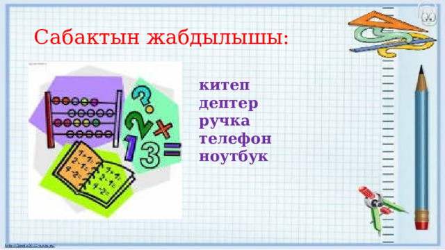 Сабактын жабдылышы: китеп дептер ручка телефон ноутбук 
