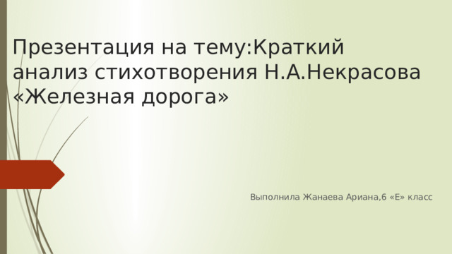 Презентация на тему:Краткий анализ стихотворения Н.А.Некрасова «Железная дорога» Выполнила Жанаева Ариана,6 «Е» класс 