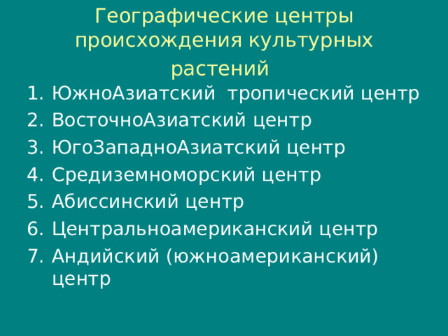 Географические центры происхождения культурных растений  ЮжноАзиатский тропический центр ВосточноАзиатский центр ЮгоЗападноАзиатский центр Средиземноморский центр Абиссинский центр Центральноамериканский центр Андийский (южноамериканский) центр 