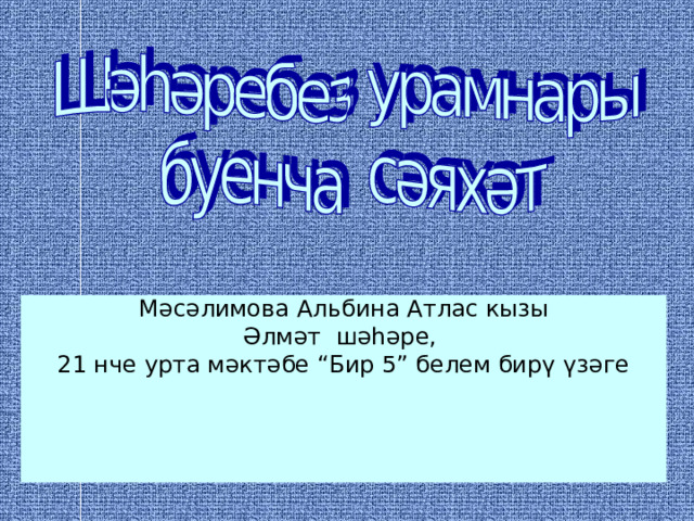 Мәсәлимова А льбина Атлас кызы Әлмәт шәһәре, 21 нче урта мәктәбе “Бир 5” белем бирү үзәге ртанчылар төркеме өчен йомгаклау шөгыле 