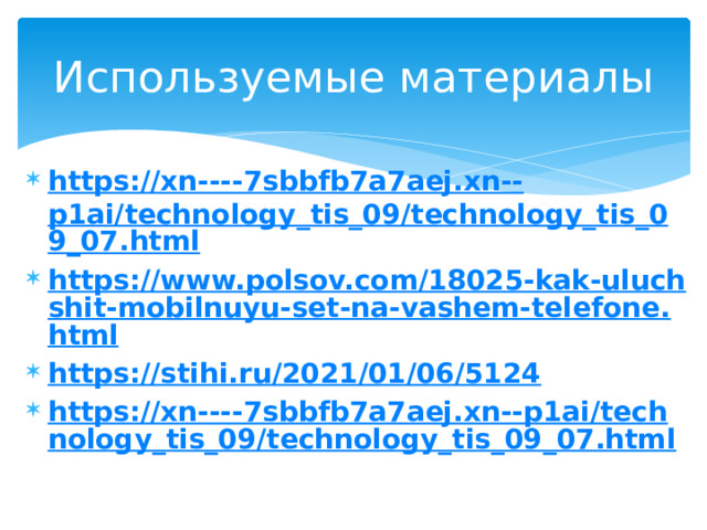 Используемые материалы https://xn----7sbbfb7a7aej.xn-- p1ai/technology_tis_09/technology_tis_09_07.html https://www.polsov.com/18025-kak-uluchshit-mobilnuyu-set-na-vashem-telefone.html https://stihi.ru/2021/01/06/5124 https://xn----7sbbfb7a7aej.xn--p1ai/technology_tis_09/technology_tis_09_07.html 