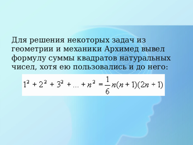 Для решения некоторых задач из геометрии и механики Архимед вывел формулу суммы квадратов натуральных чисел, хотя ею пользовались и до него: 