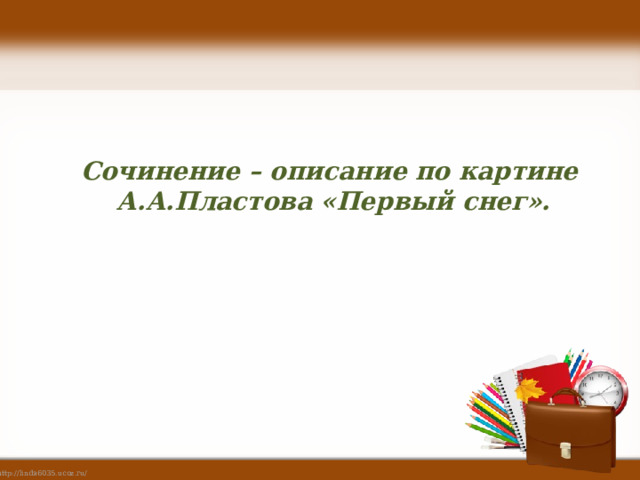  Сочинение – описание по картине А.А.Пластова «Первый снег». 