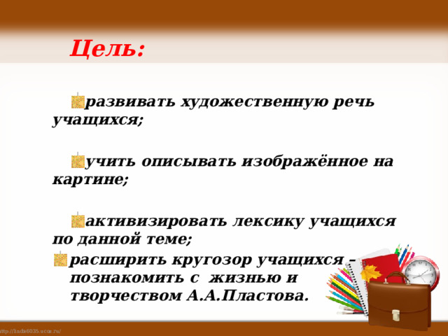  Цель: развивать художественную речь учащихся; учить описывать изображённое на картине; активизировать лексику учащихся по данной теме; расширить кругозор учащихся – познакомить с жизнью и творчеством А.А.Пластова. 