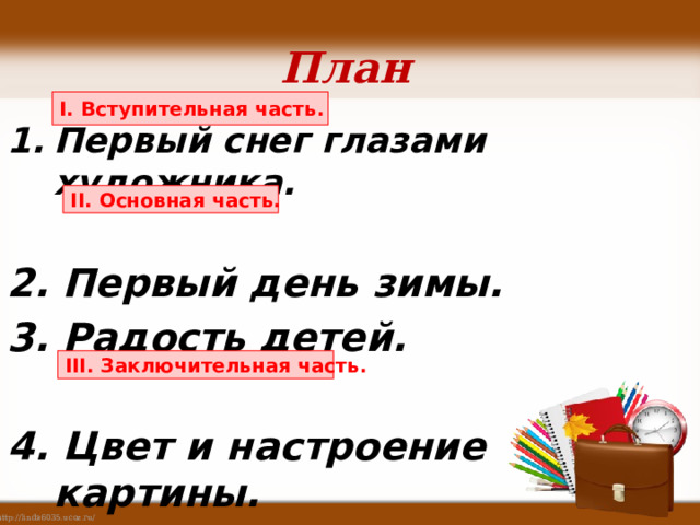 План I. Вступительная часть. Первый снег глазами художника. 2. Первый день зимы. 3. Радость детей. 4. Цвет и настроение картины. 5. Моё отношение к картине. II. Основная часть. III. Заключительная часть. 