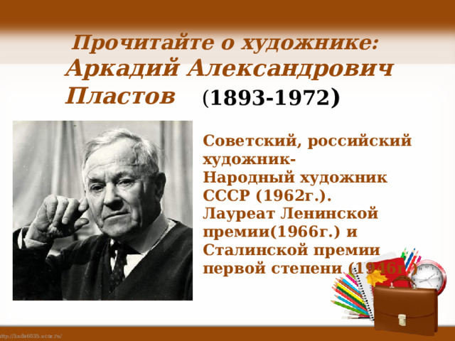  Прочитайте о художнике: Аркадий Александрович Пластов ( 1893-1972 ) Советский, российский художник- Народный художник СССР (1962г.). Лауреат Ленинской премии(1966г.) и Сталинской премии первой степени (1946г.) 