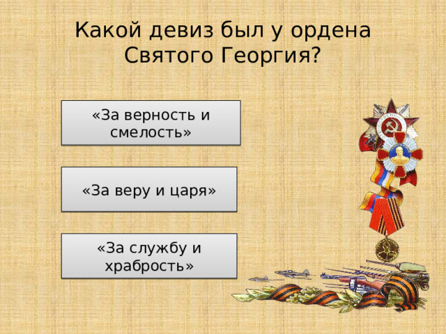 Какой девиз был у ордена Святого Георгия? «За верность и смелость» «За веру и царя» «За службу и храбрость» 