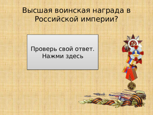 Высшая воинская награда в Российской империи? За особые отличия в сражениях и за выслугу в офицерских чинах Проверь свой ответ. Нажми здесь 