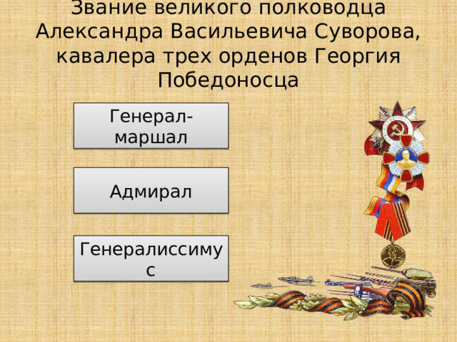 Звание великого полководца Александра Васильевича Суворова, кавалера трех орденов Георгия Победоносца Генерал-маршал Адмирал Генералиссимус 