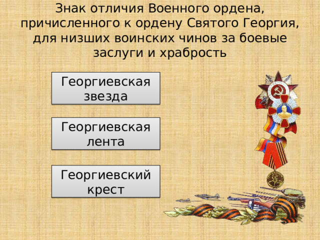 Знак отличия Военного ордена, причисленного к ордену Святого Георгия, для низших воинских чинов за боевые заслуги и храбрость Георгиевская звезда Георгиевская лента Георгиевский крест 