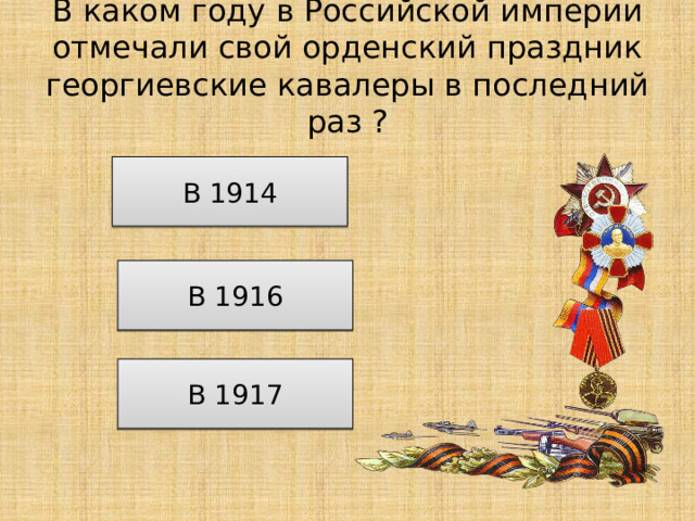 В каком году в Российской империи отмечали свой орденский праздник георгиевские кавалеры в последний раз ? В 1914 В 1916 В 1917 