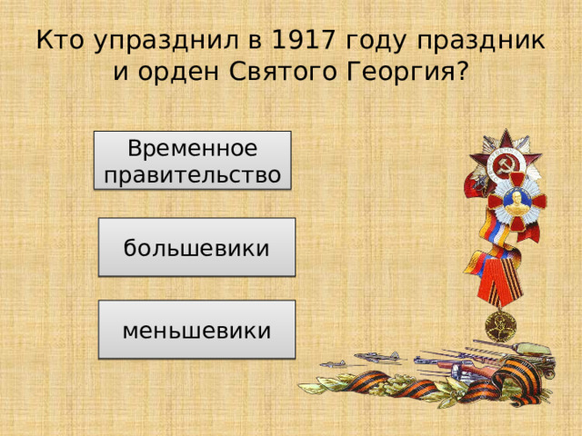 Кто упразднил в 1917 году праздник и орден Святого Георгия? Временное правительство большевики меньшевики 