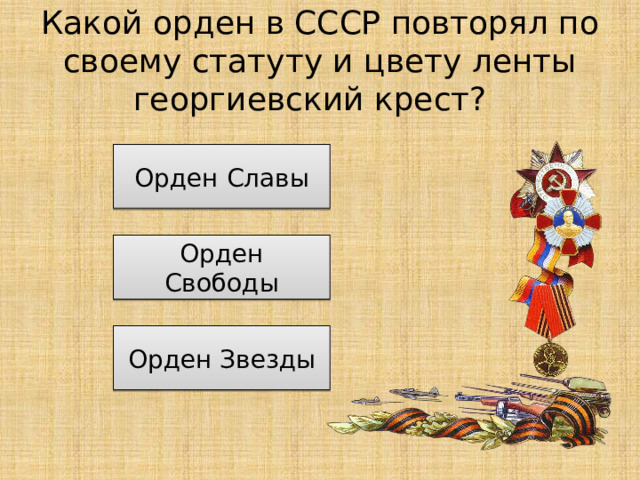 Какой орден в СССР повторял по своему статуту и цвету ленты георгиевский крест? Орден Славы Орден Свободы Орден Звезды 