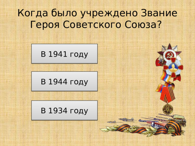 Когда было учреждено Звание Героя Советского Союза? В 1941 году В 1944 году В 1934 году 