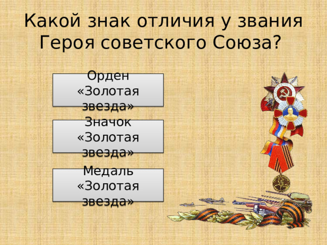 Какой знак отличия у звания Героя советского Союза? Орден «Золотая звезда» Значок «Золотая звезда» Медаль «Золотая звезда» 