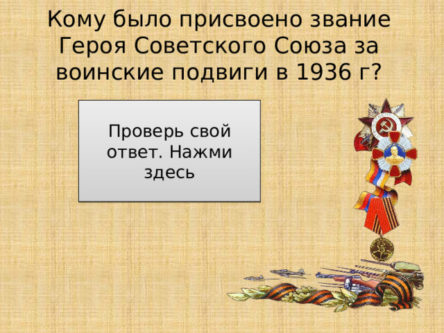 Кому было присвоено звание Героя Советского Союза за воинские подвиги в 1936 г? командирам Красной армии, участвовавшим в гражданской войне в Испании Проверь свой ответ. Нажми здесь 