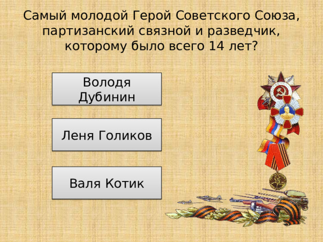 Самый молодой Герой Советского Союза, партизанский связной и разведчик, которому было всего 14 лет? Володя Дубинин Леня Голиков Валя Котик 