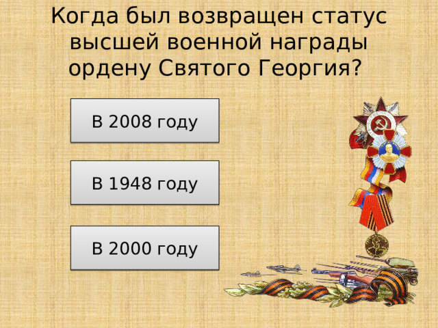 Когда был возвращен статус высшей военной награды ордену Святого Георгия? В 2008 году В 1948 году В 2000 году 