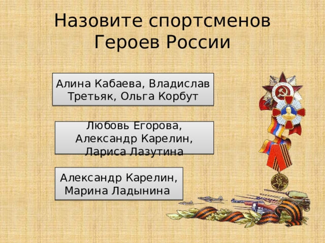 Назовите спортсменов Героев России Алина Кабаева, Владислав Третьяк, Ольга Корбут Любовь Егорова, Александр Карелин, Лариса Лазутина Александр Карелин, Марина Ладынина 