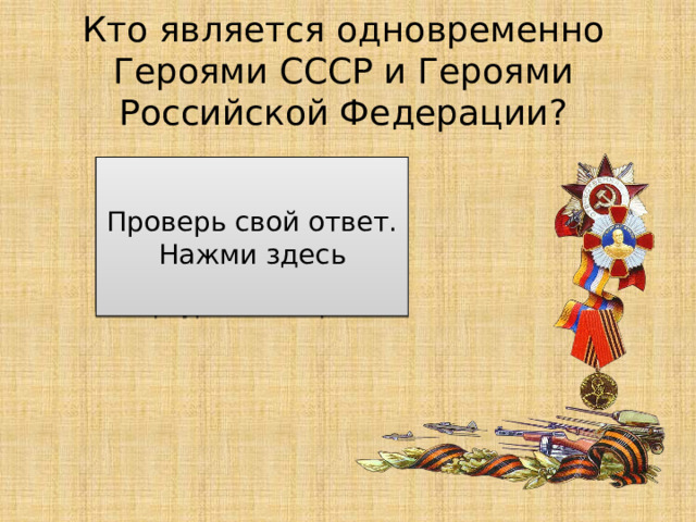 Кто является одновременно Героями СССР и Героями Российской Федерации? Летчики-космонавты Сергей Крикалев и Валерий Поляков, вертолетчик Николай Майданов, полярник Артур Чилингаров Проверь свой ответ. Нажми здесь 