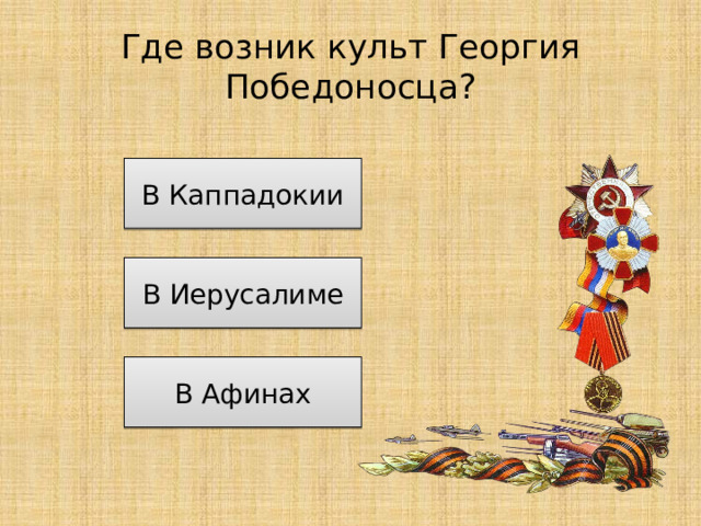 Где возник культ Георгия Победоносца? В Каппадокии В Иерусалиме В Афинах 