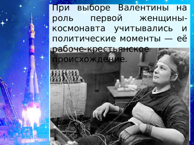 При выборе Валентины на роль первой женщины-космонавта учитывались и политические моменты — её рабоче-крестьянское происхождение. 
